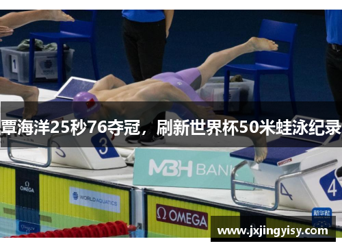 覃海洋25秒76夺冠,刷新世界杯50米蛙泳纪录
